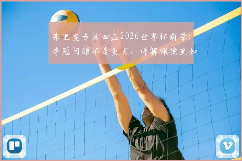 弗里克专访回应2026世界杯前景:夺冠问题不是重点,详解佩德里如何征服客场球迷赢得掌声