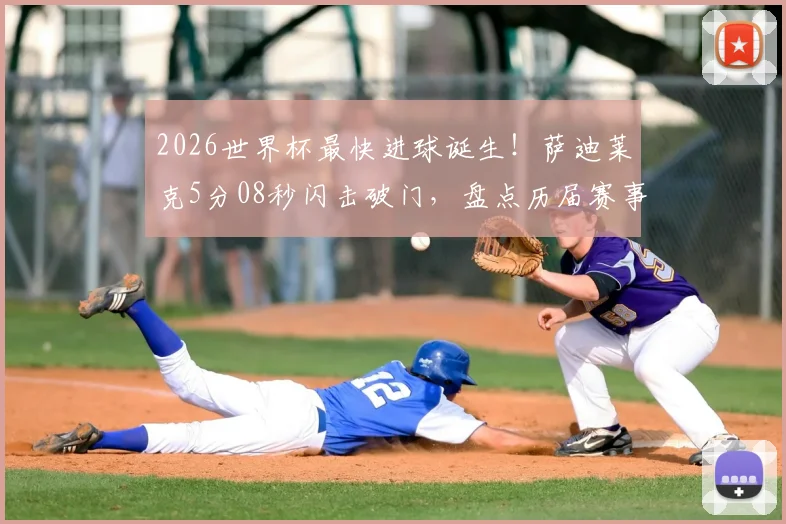 2026世界杯最快进球诞生!萨迪莱克5分08秒闪击破门,盘点历届赛事闪电破门纪录与战术分析