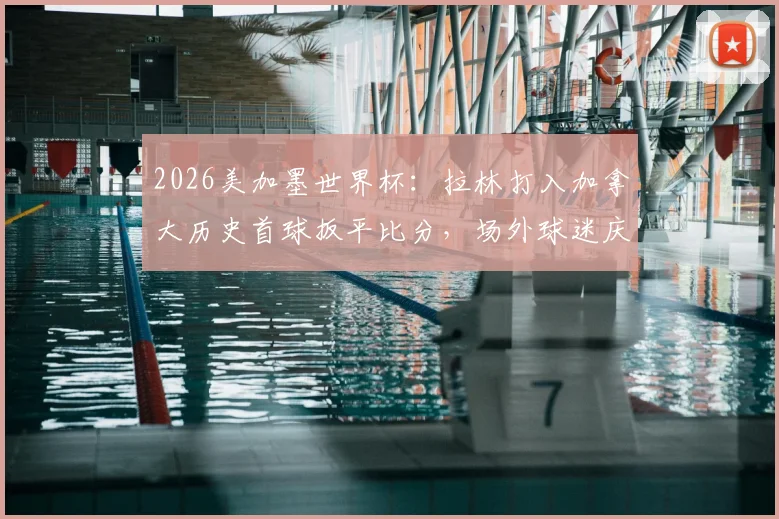 2026美加墨世界杯：拉林打入加拿大历史首球扳平比分，场外球迷庆祝场面全记录