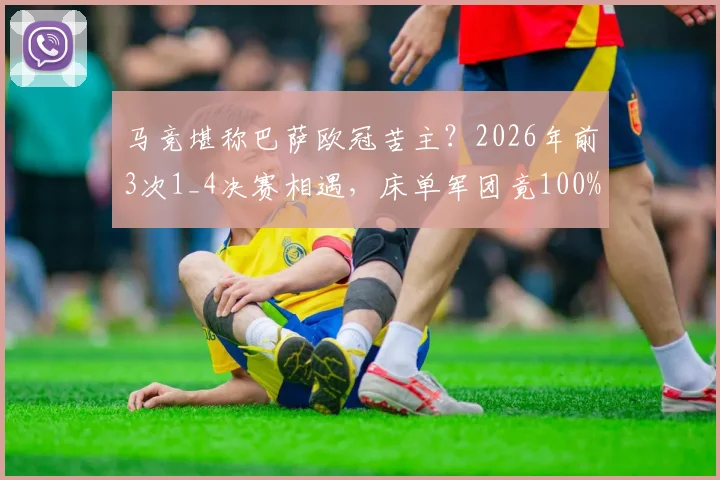 马竞堪称巴萨欧冠苦主？2026年前3次1_4决赛相遇，床单军团竟100%晋级，西蒙尼战术成关键