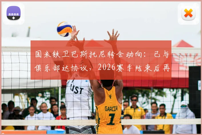 国米铁卫巴斯托尼转会动向：已与俱乐部达协议，2026赛季结束后再与巴萨谈判，最新身价与谈判时间解析