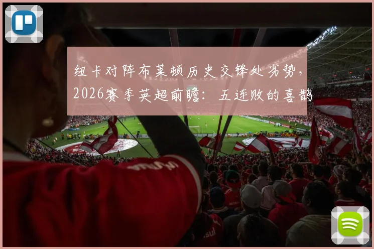纽卡对阵布莱顿历史交锋处劣势，2026赛季英超前瞻：五连败的喜鹊能否止颓？