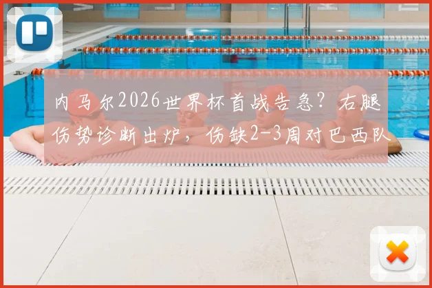 内马尔2026世界杯首战告急？右腿伤势诊断出炉，伤缺2-3周对巴西队影响几何