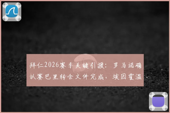 拜仁2026赛季关键引援：罗马诺确认赛巴里转会文件完成，埃因霍温交易细节与官宣时间解析
