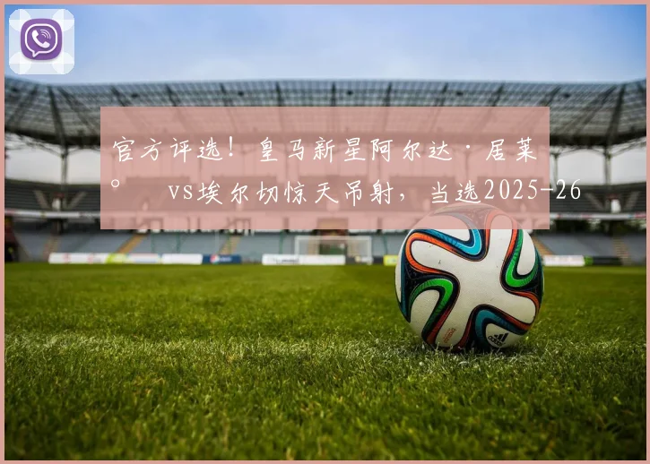 官方评选！皇马新星阿尔达·居莱尔vs埃尔切惊天吊射，当选2025-26赛季西甲联赛最佳进球全解析
