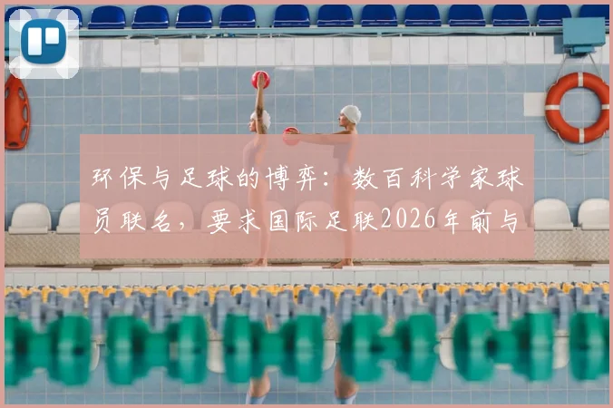 环保与足球的博弈：数百科学家球员联名，要求国际足联2026年前与石油赞助划清界限