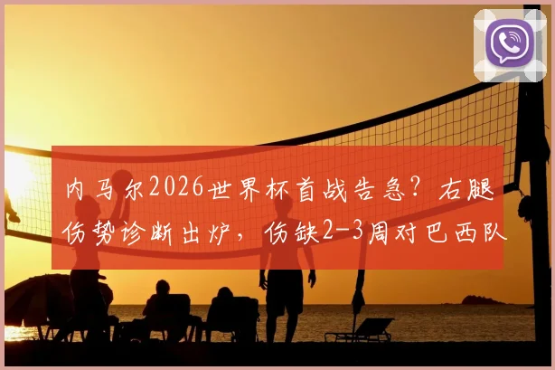 内马尔2026世界杯首战告急?右腿伤势诊断出炉,伤缺2-3周对巴西队影响几何