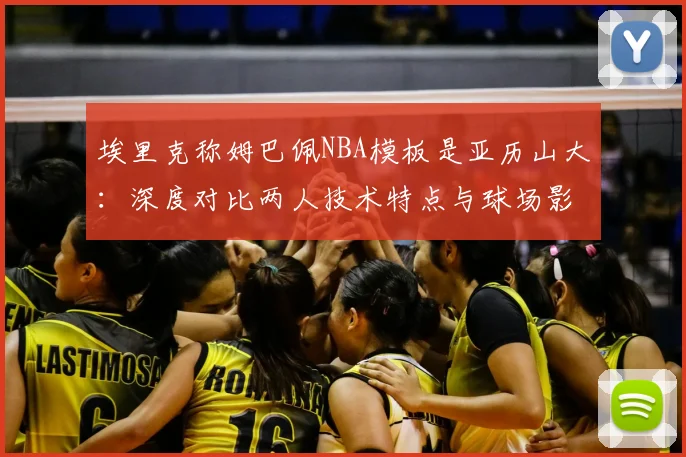 埃里克称姆巴佩NBA模板是亚历山大:深度对比两人技术特点与球场影响力,跨界球星类比引发热议