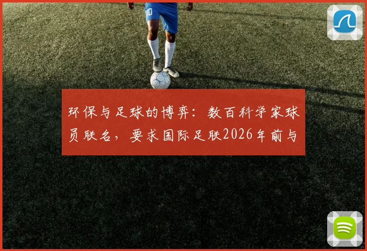 环保与足球的博弈:数百科学家球员联名,要求国际足联2026年前与石油赞助划清界限