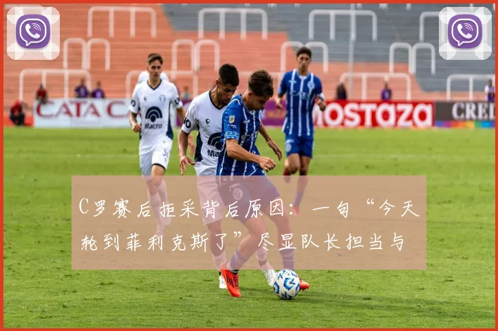 C罗赛后拒采背后原因：一句“今天轮到菲利克斯了”尽显队长担当与团队精神