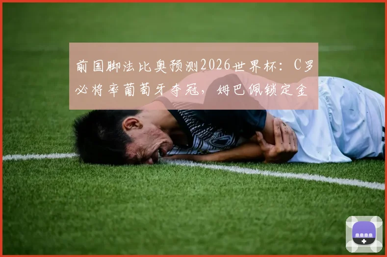 前国脚法比奥预测2026世界杯：C罗必将率葡萄牙夺冠，姆巴佩锁定金靴奖，附详细分析与球队前景展望