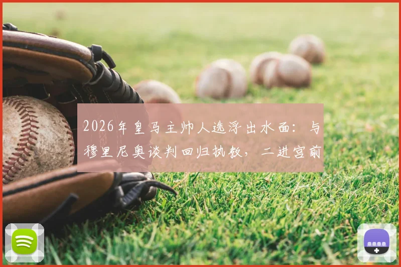 2026年皇马主帅人选浮出水面：与穆里尼奥谈判回归执教，二进宫前景分析与谈判最新进展解读