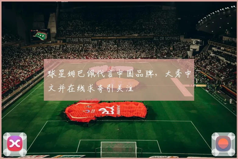 球星姆巴佩代言中国品牌,大秀中文并在线求夸引关注